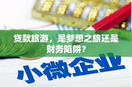 临夏贷款旅游，是梦想之旅还是财务陷阱？