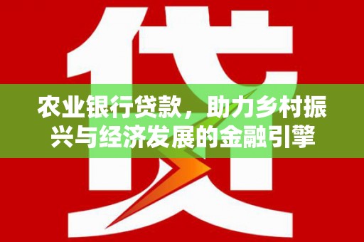临夏农业银行贷款，助力乡村振兴与经济发展的金融引擎