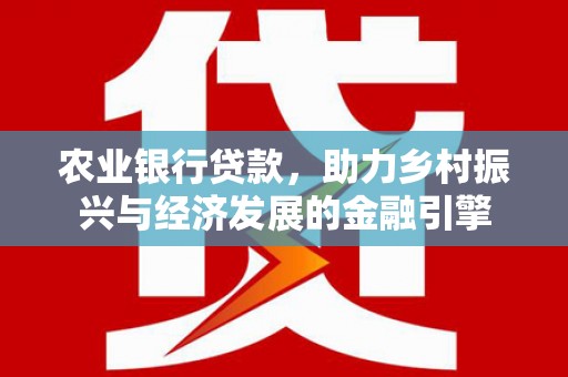 临夏农业银行贷款，助力乡村振兴与经济发展的金融引擎
