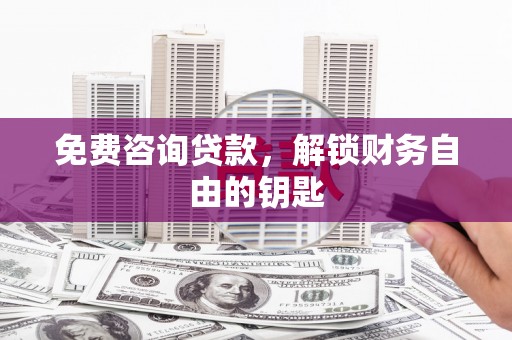 临夏免费咨询贷款，解锁财务自由的钥匙
