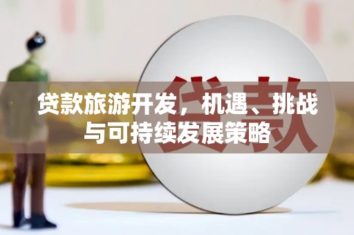 临夏贷款旅游开发，机遇、挑战与可持续发展策略