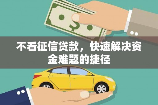 临夏不看征信贷款，快速解决资金难题的捷径
