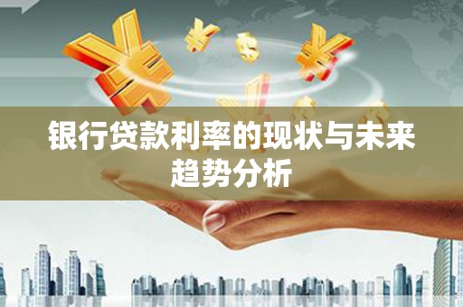 临夏银行贷款利率的现状与未来趋势分析
