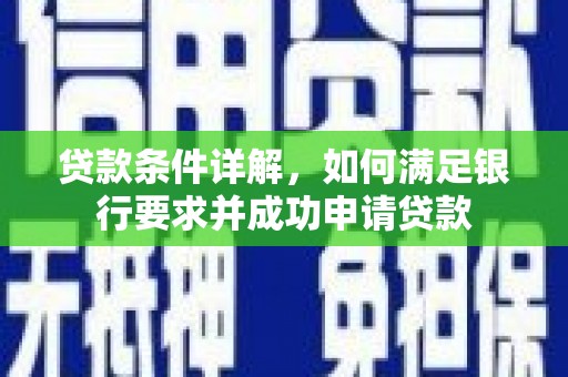 临夏贷款条件详解，如何满足银行要求并成功申请贷款
