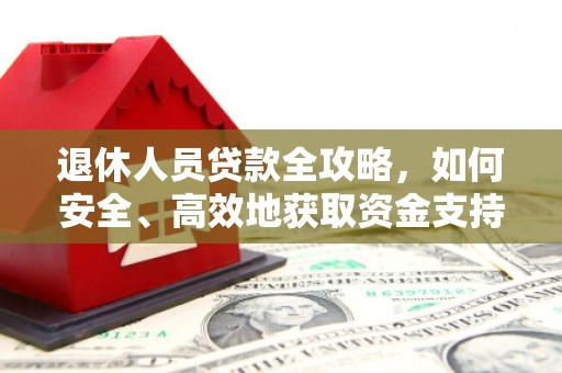 临夏退休人员贷款全攻略，如何安全、高效地获取资金支持
