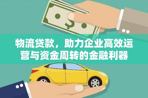 临夏物流贷款，助力企业高效运营与资金周转的金融利器