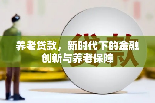临夏养老贷款，新时代下的金融创新与养老保障