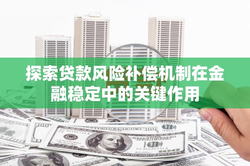 临夏探索贷款风险补偿机制在金融稳定中的关键作用