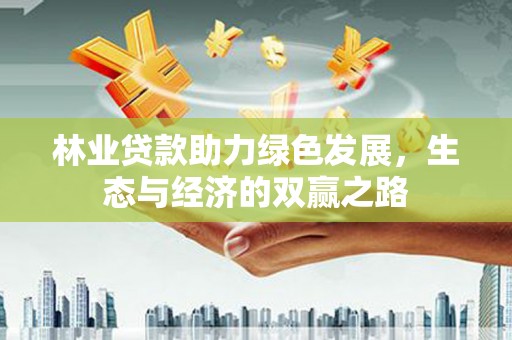 临夏林业贷款助力绿色发展，生态与经济的双赢之路