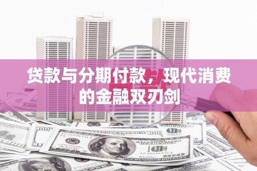 临夏贷款与分期付款，现代消费的金融双刃剑