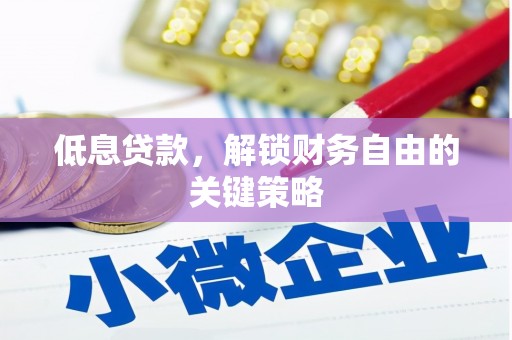 临夏低息贷款，解锁财务自由的关键策略