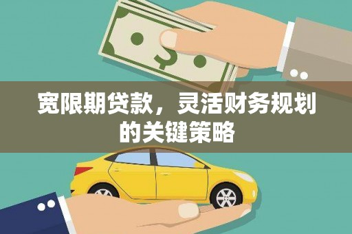 临夏宽限期贷款，灵活财务规划的关键策略
