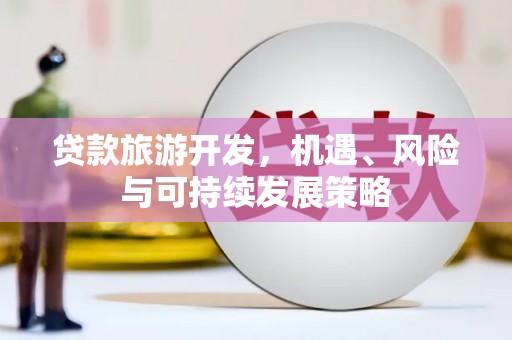临夏贷款旅游开发，机遇、风险与可持续发展策略