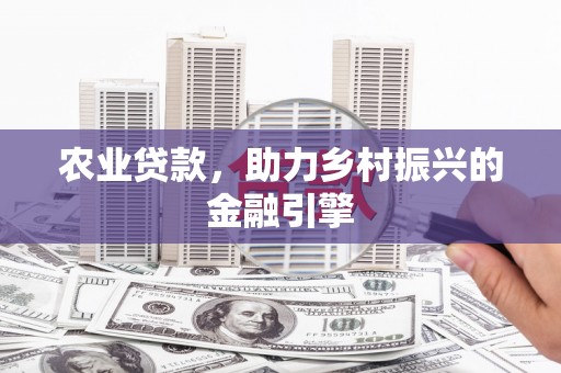 临夏农业贷款，助力乡村振兴的金融引擎