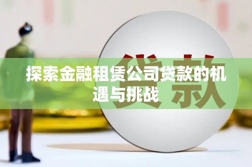 临夏探索金融租赁公司贷款的机遇与挑战