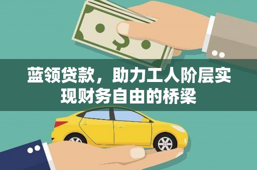 临夏蓝领贷款，助力工人阶层实现财务自由的桥梁