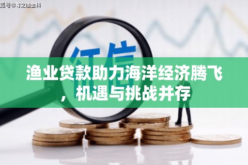 临夏渔业贷款助力海洋经济腾飞，机遇与挑战并存