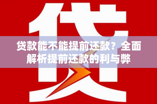 临夏贷款能不能提前还款？全面解析提前还款的利与弊