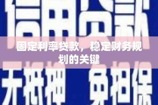 临夏固定利率贷款，稳定财务规划的关键