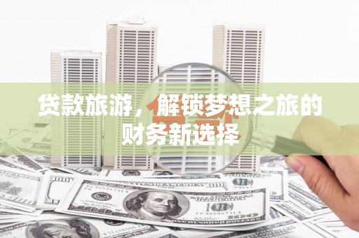 临夏贷款旅游，解锁梦想之旅的财务新选择