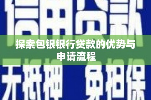 临夏探索包银银行贷款的优势与申请流程