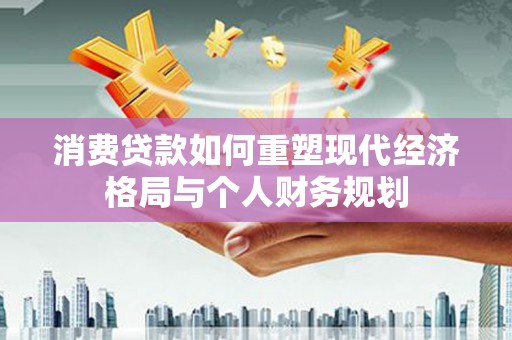 临夏消费贷款如何重塑现代经济格局与个人财务规划
