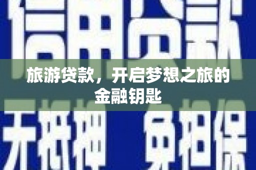 临夏旅游贷款，开启梦想之旅的金融钥匙