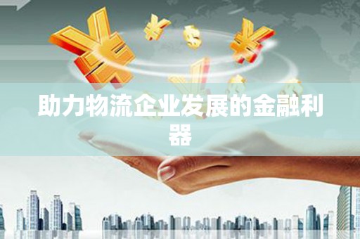 临夏助力物流企业发展的金融利器
