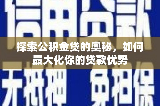 临夏探索公积金贷的奥秘，如何最大化你的贷款优势