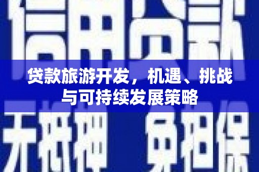 临夏贷款旅游开发，机遇、挑战与可持续发展策略