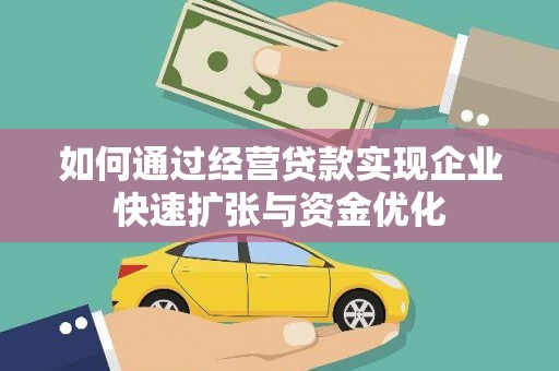 临夏如何通过经营贷款实现企业快速扩张与资金优化