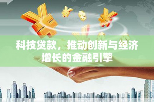 临夏科技贷款，推动创新与经济增长的金融引擎