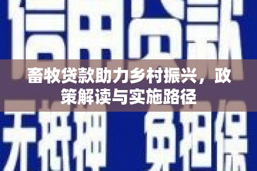 临夏畜牧贷款助力乡村振兴，政策解读与实施路径