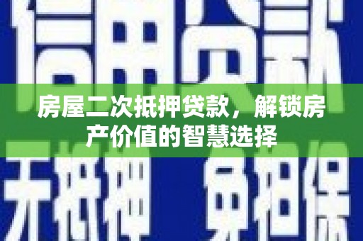 临夏房屋二次抵押贷款，解锁房产价值的智慧选择