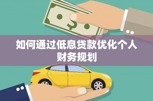 临夏如何通过低息贷款优化个人财务规划
