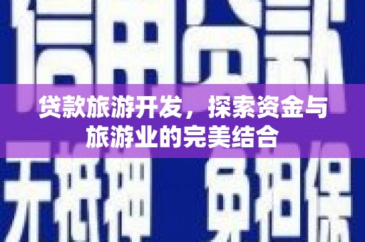 临夏贷款旅游开发，探索资金与旅游业的完美结合