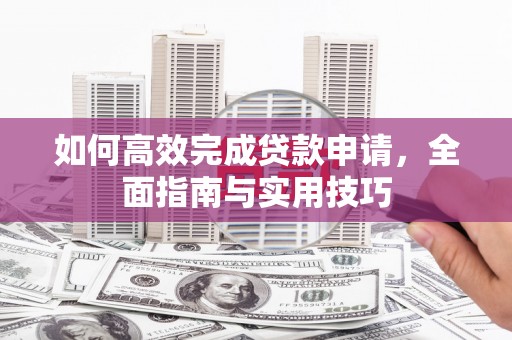 临夏如何高效完成贷款申请，全面指南与实用技巧