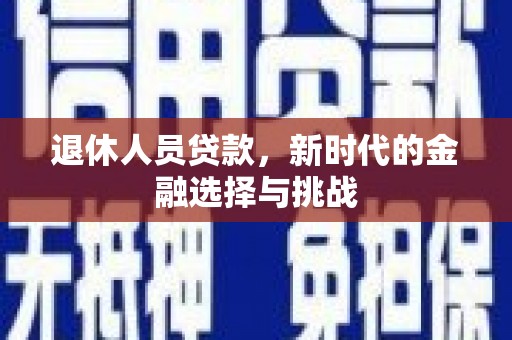 临夏退休人员贷款，新时代的金融选择与挑战