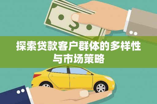 临夏探索贷款客户群体的多样性与市场策略