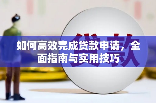 临夏如何高效完成贷款申请，全面指南与实用技巧