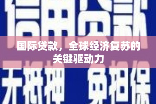 临夏国际贷款，全球经济复苏的关键驱动力