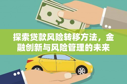 临夏探索贷款风险转移方法，金融创新与风险管理的未来