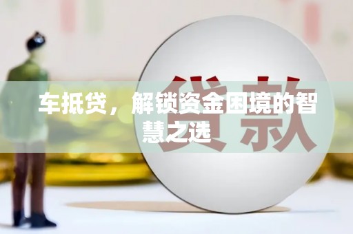 临夏车抵贷，解锁资金困境的智慧之选