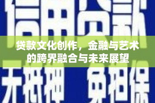 临夏贷款文化创作，金融与艺术的跨界融合与未来展望
