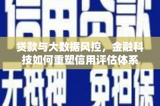 临夏贷款与大数据风控，金融科技如何重塑信用评估体系