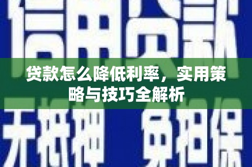 临夏贷款怎么降低利率，实用策略与技巧全解析