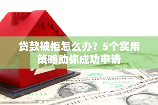 临夏贷款被拒怎么办？5个实用策略助你成功申请