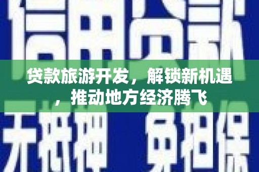 临夏贷款旅游开发，解锁新机遇，推动地方经济腾飞