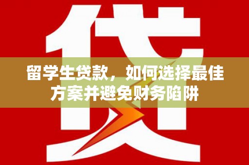 临夏留学生贷款，如何选择最佳方案并避免财务陷阱