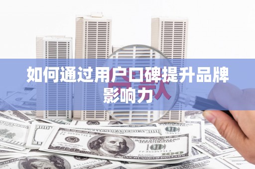 临夏如何通过用户口碑提升品牌影响力